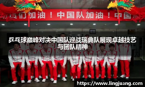 乒乓球巅峰对决中国队迎战瑞典队展现卓越技艺与团队精神