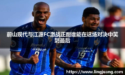 蔚山现代与江源FC激战正酣谁能在这场对决中笑到最后