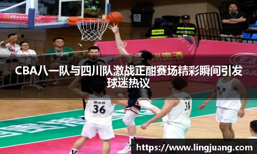 CBA八一队与四川队激战正酣赛场精彩瞬间引发球迷热议